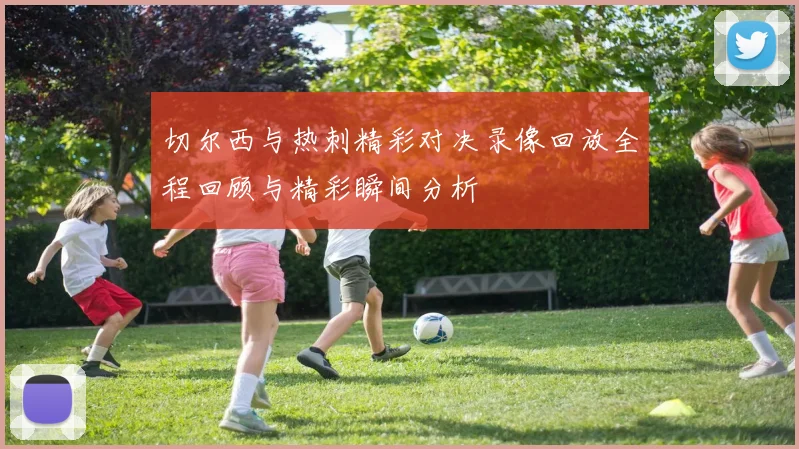 切尔西与热刺精彩对决录像回放全程回顾与精彩瞬间分析