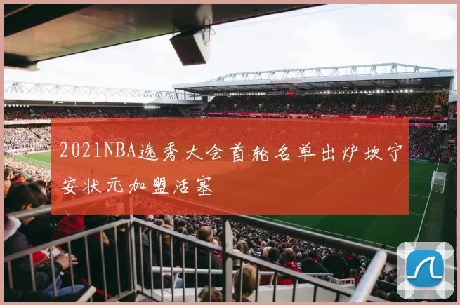 2021NBA选秀大会首轮名单出炉坎宁安状元加盟活塞