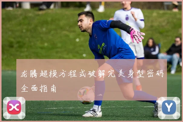 龙腾超模方程式破解完美身型密码全面指南