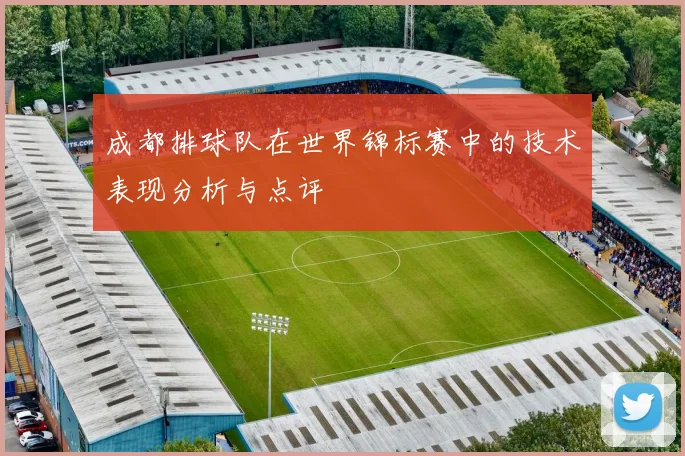 成都排球队在世界锦标赛中的技术表现分析与点评