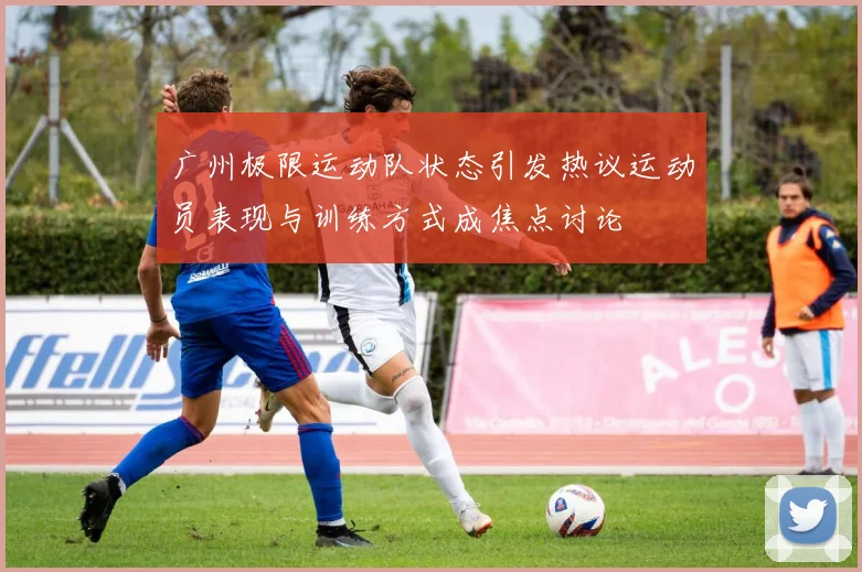 广州极限运动队状态引发热议运动员表现与训练方式成焦点讨论