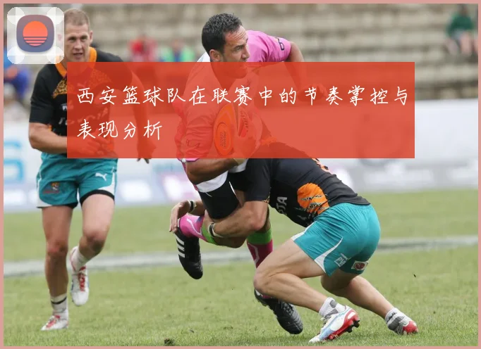 西安篮球队在联赛中的节奏掌控与表现分析