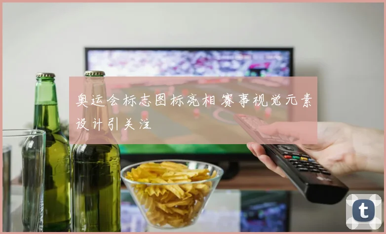 奥运会标志图标亮相 赛事视觉元素设计引关注