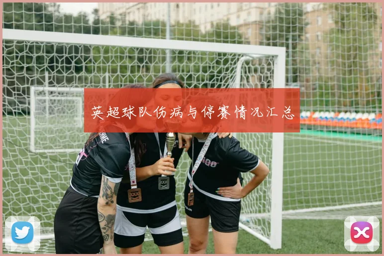英超球队伤病与停赛情况汇总