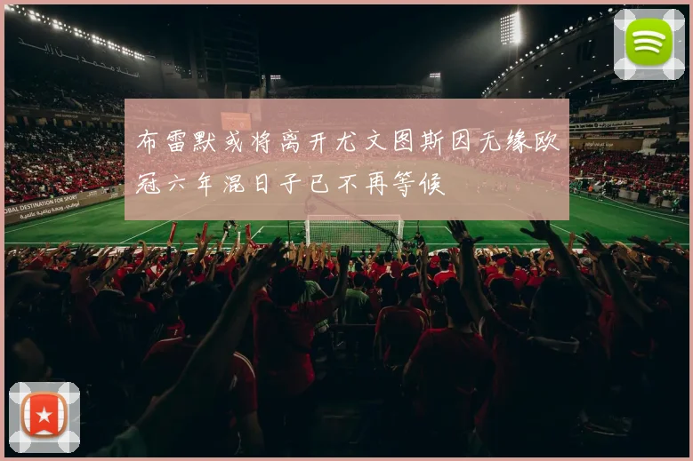 布雷默或将离开尤文图斯因无缘欧冠六年混日子已不再等候