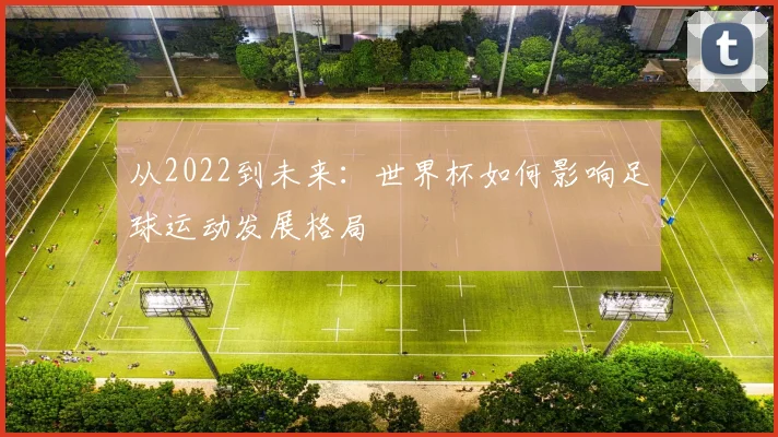 从2022到未来：世界杯如何影响足球运动发展格局