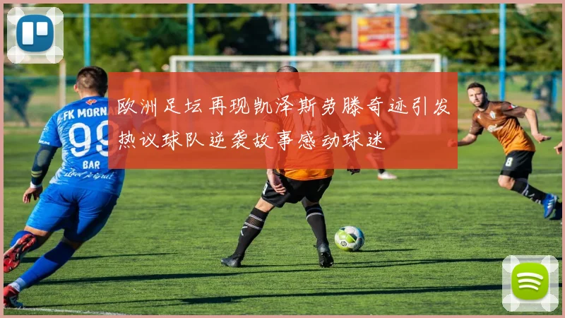 欧洲足坛再现凯泽斯劳滕奇迹引发热议球队逆袭故事感动球迷